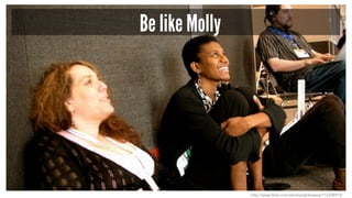 Be like Molly 
http://www.flickr.com/photos/janbrasna/112338913/ 
 