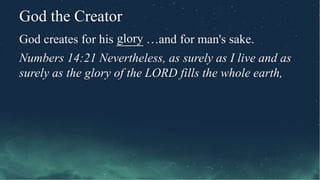 God the Creator
God creates for his ____ …and for man's sake.
Numbers 14:21 Nevertheless, as surely as I live and as
surely as the glory of the LORD fills the whole earth,
glory
 