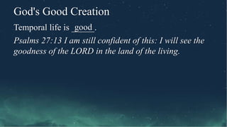 God's Good Creation
Temporal life is _____.
Psalms 27:13 I am still confident of this: I will see the
goodness of the LORD in the land of the living.
good
 