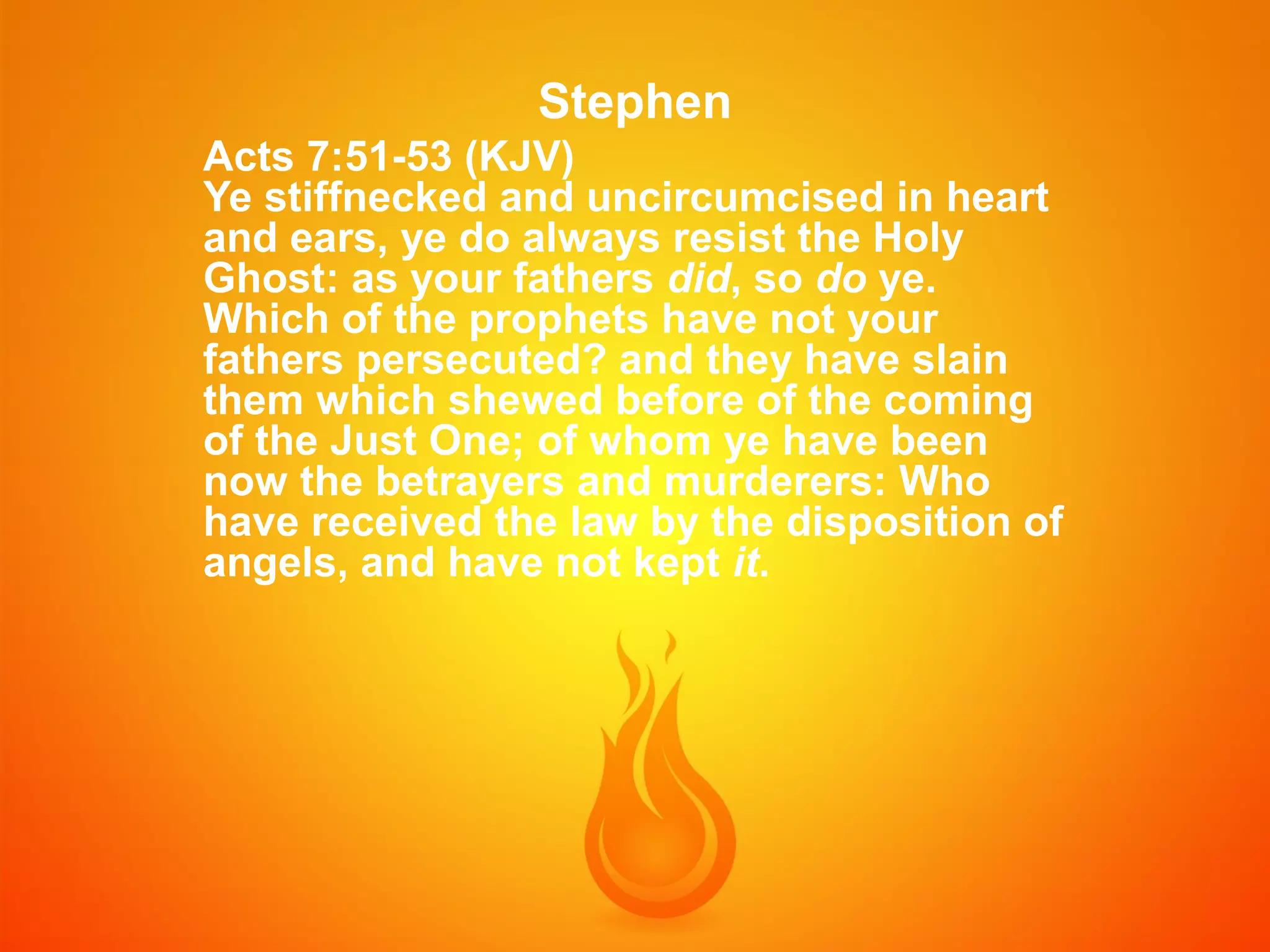 Stephen
Acts 7:51-53 (KJV)
Ye stiffnecked and uncircumcised in heart
and ears, ye do always resist the Holy
Ghost: as your fathers did, so do ye.
Which of the prophets have not your
fathers persecuted? and they have slain
them which shewed before of the coming
of the Just One; of whom ye have been
now the betrayers and murderers: Who
have received the law by the disposition of
angels, and have not kept it.

 
