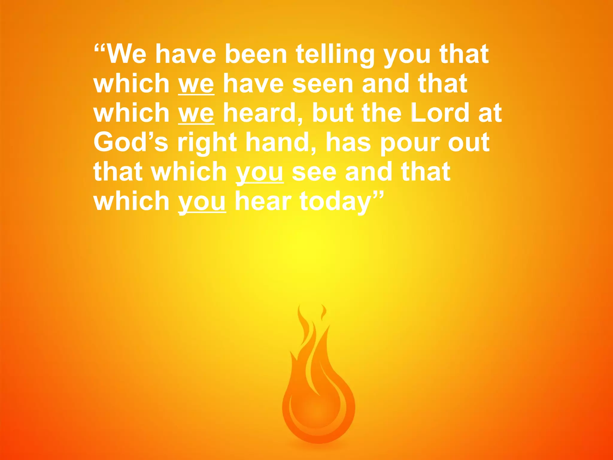 “We have been telling you that
which we have seen and that
which we heard, but the Lord at
God’s right hand, has pour out
that which you see and that
which you hear today”

 