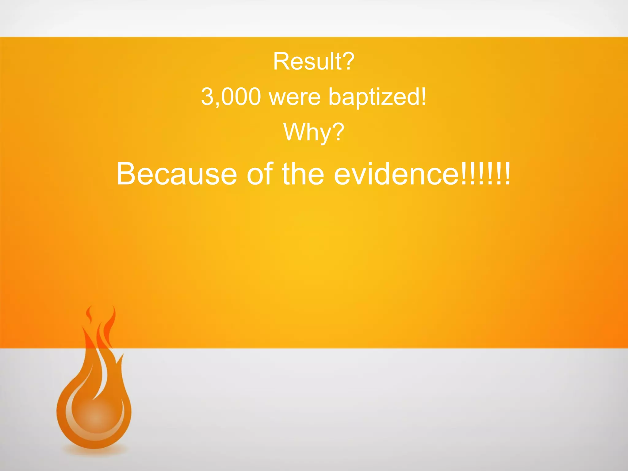 Result?
3,000 were baptized!
Why?

Because of the evidence!!!!!!

 