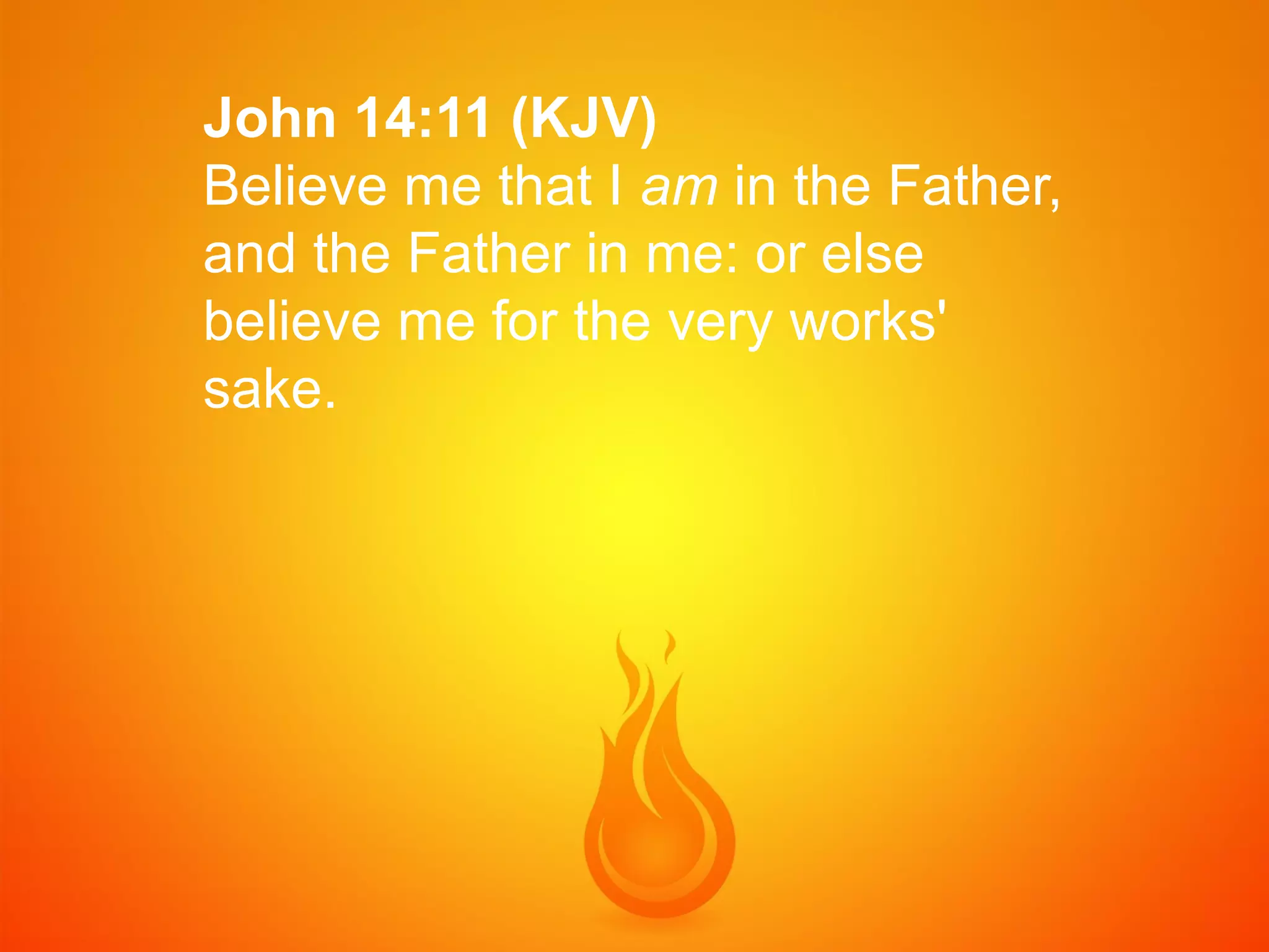 John 14:11 (KJV)
Believe me that I am in the Father,
and the Father in me: or else
believe me for the very works'
sake.

 