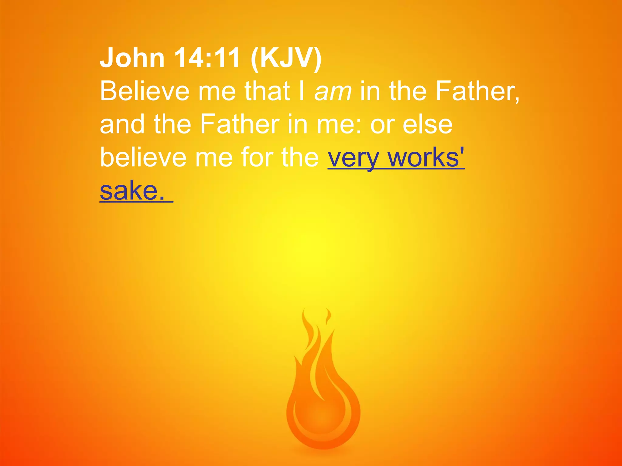 John 14:11 (KJV)
Believe me that I am in the Father,
and the Father in me: or else
believe me for the very works'
sake.

 