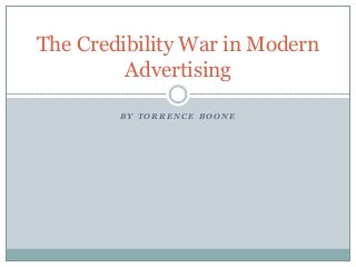 The Credibility War in Modern
Advertising
BY TORRENCE BOONE

 