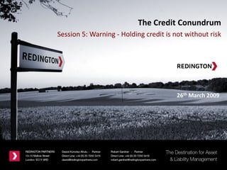 26th March 2009
The Credit Conundrum
Session 5: Warning - Holding credit is not without risk
 