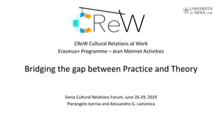 CReW Cultural Relations at Work
Erasmus+ Programme – Jean Monnet Activities
Bridging the gap between Practice and Theory
Siena Cultural Relations Forum, June 26-29, 2019
Pierangelo Isernia and Alessandro G. Lamonica
 