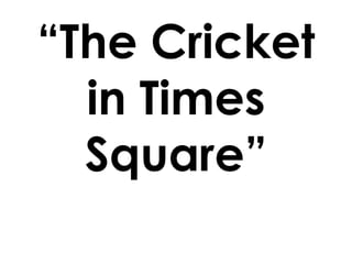 “The Cricket
in Times
Square”
 