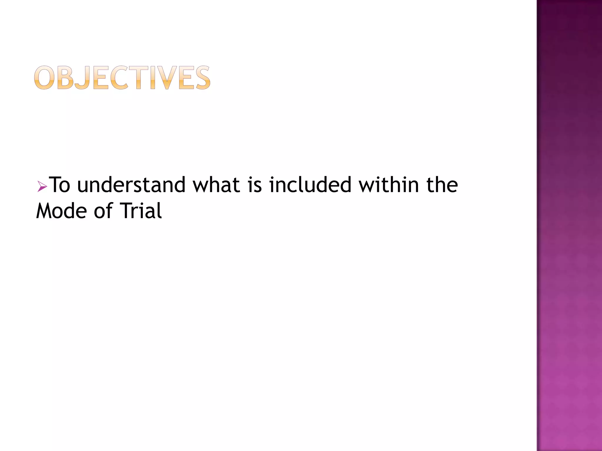 ObjectivesTo understand what is included within the Mode of TrialMode of TrialWhere a person is charged with a triable-either-way offence, they can insist on a trial by jury, otherwise the decision is for the magistrates.In reaching this decision the magistrates will take into account: seriousness of the case