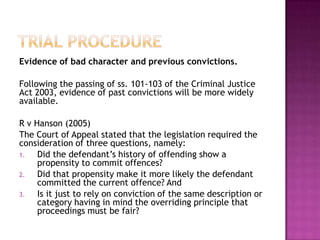 Trial ProcedureThe Burden of Proof is on the Prosecution – they must prove, beyond reasonable doubt, that the accused is guilty.Defendants should normally be present at the trial, though the trial can proceed without them if they have chosen to abscond. A lawyer should usually represent them in their absence. (R v Jones 2002)