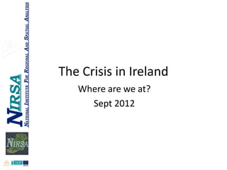 The Crisis in Ireland
   Where are we at?
     Sept 2012
 