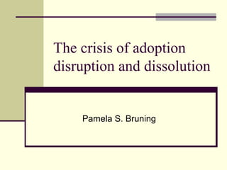 The crisis of adoption
disruption and dissolution

Pamela S. Bruning

 