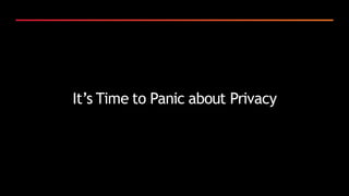 It’s Time to Panic about Privacy
 