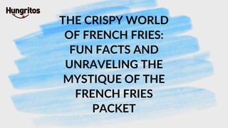 THE CRISPY WORLD
OF FRENCH FRIES:
FUN FACTS AND
UNRAVELING THE
MYSTIQUE OF THE
FRENCH FRIES
PACKET
 