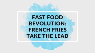 FAST FOOD
REVOLUTION:
FRENCH FRIES
TAKE THE LEAD
 