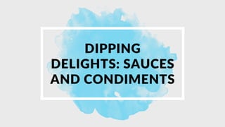 DIPPING
DELIGHTS: SAUCES
AND CONDIMENTS
 
