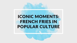 ICONIC MOMENTS:
FRENCH FRIES IN
POPULAR CULTURE
 