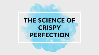 THE SCIENCE OF
CRISPY
PERFECTION
 