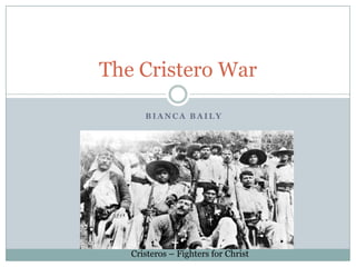 The Cristero War

      BIANCA BAILY




   Cristeros – Fighters for Christ
 