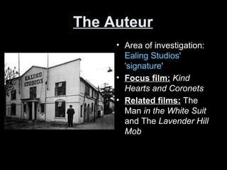 The Auteur
• Area of investigation:
Ealing Studios'
'signature'
• Focus film: Kind
Hearts and Coronets
• Related films: The
Man in the White Suit
and The Lavender Hill
Mob
 