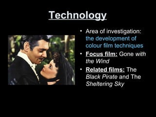 Technology
• Area of investigation:
the development of
colour film techniques
• Focus film: Gone with
the Wind
• Related films: The
Black Pirate and The
Sheltering Sky
 