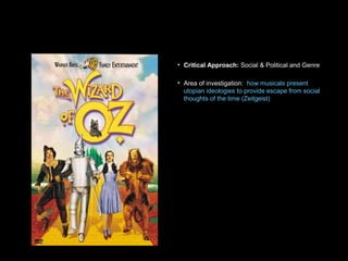 • Critical Approach: Social & Political and Genre
• Area of investigation: how musicals present
utopian ideologies to provide escape from social
thoughts of the time (Zeitgeist)
 