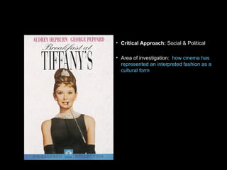 • Critical Approach: Social & Political
• Area of investigation: how cinema has
represented an interpreted fashion as a
cultural form
 