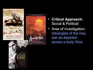 • Critical Approach:
Social & Political
• Area of investigation:
Ideologies of the Iraq
war as depicted
across a body films
 
