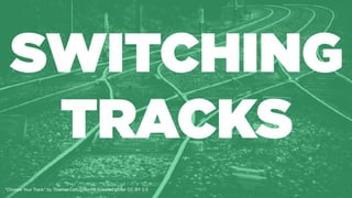 SWITCHING
TRACKS
”Choose Your Track" by Thomas Leth-Olsen is licensed under CC BY 2.0
 