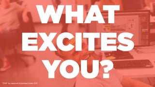 WHAT
”Chill" by rawpixel is licensed under CC0
EXCITES
YOU?
 