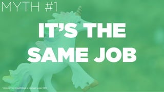 ”Unicorn" by ErikaWittlieb is licensed under CC0
IT’S THE
SAME JOB
MYTH #1
 