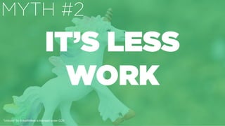 ”Unicorn" by ErikaWittlieb is licensed under CC0
IT’S LESS
WORK
MYTH #2
 