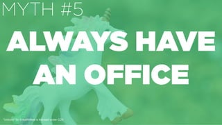 ”Unicorn" by ErikaWittlieb is licensed under CC0
ALWAYS HAVE
AN OFFICE
MYTH #5
 