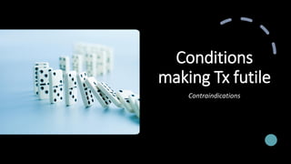Conditions
making Tx futile
Contraindications
 
