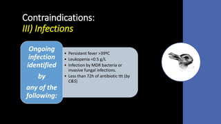 Contraindications:
III) Infections
• Persistent fever >39ºC
• Leukopenia <0.5 g/L
• Infection by MDR bacteria or
invasive fungal infections.
• Less than 72h of antibiotic ttt (by
C&S)
Ongoing
infection
identified
by
any of the
following:
 