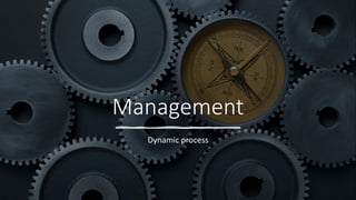 Management
Dynamic process
 