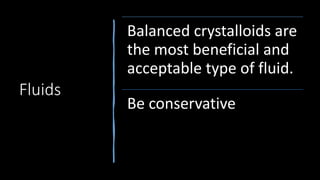 Fluids
Balanced crystalloids are
the most beneficial and
acceptable type of fluid.
Be conservative
 