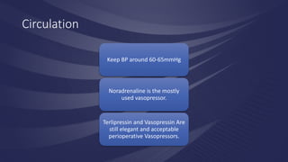 Circulation
Keep BP around 60-65mmHg
Noradrenaline is the mostly
used vasopressor.
Terlipressin and Vasopressin Are
still elegant and acceptable
perioperative Vasopressors.
 