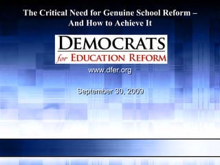 The Critical Need for Genuine School Reform –
            And How to Achieve It




                www.dfer.org

             September 30, 2009
 