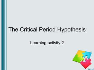 The Critical Period Hypothesis
Learning activity 2
 
