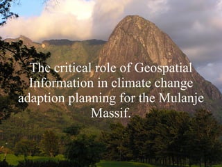 The critical role of Geospatial Information in climate change adaption planning for the Mulanje Massif. 