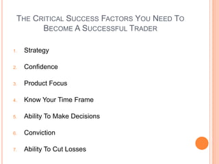 STRATEGY
 There are so many different strategies: value,
growth, momentum, short selling, etc.
 Find one that fits your ...