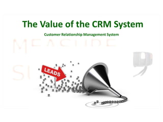 The Value of the CRM System 
Customer Relationship Management System 
 