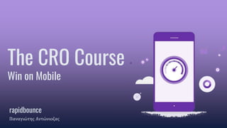 The CRO Course
Win on Mobile
rapidbounce
Παναγιώτης Αντώνιοζας
 