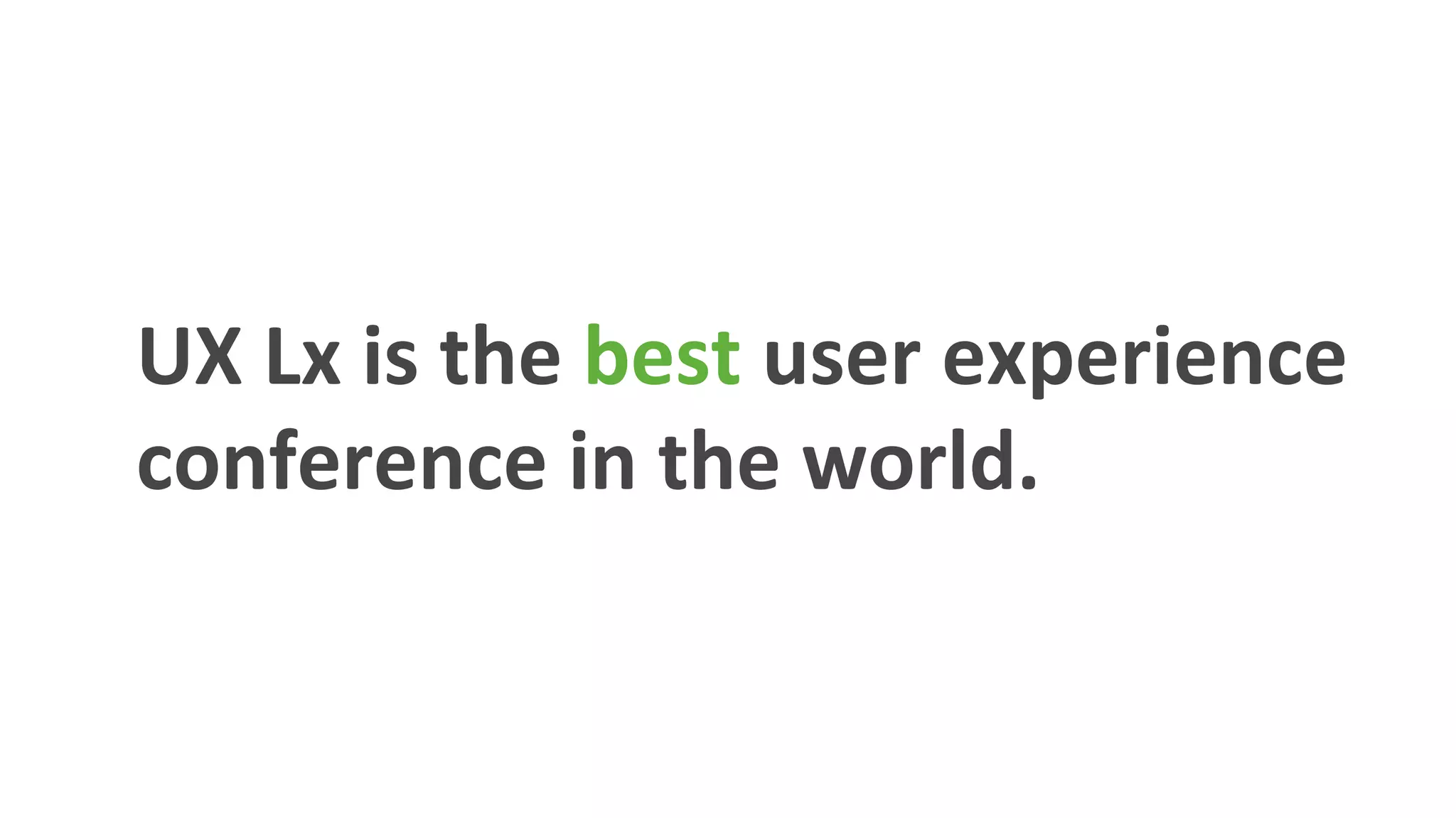 UX	
  Lx	
  is	
  the	
  best	
  user	
  experience	
  
conference	
  in	
  the	
  world.	
  	
  
 