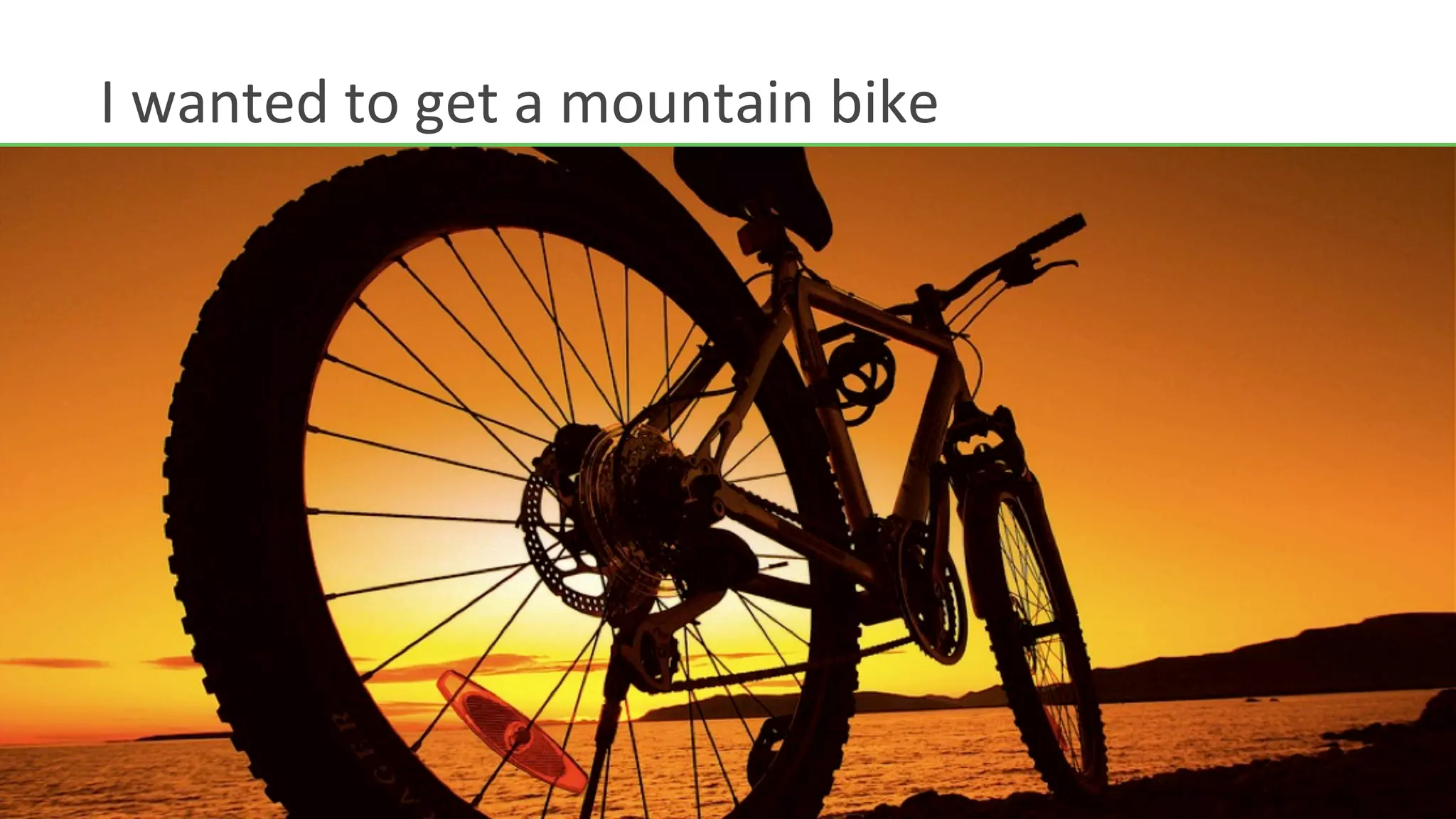 I	
  wanted	
  to	
  get	
  a	
  mountain	
  bike	
  
 