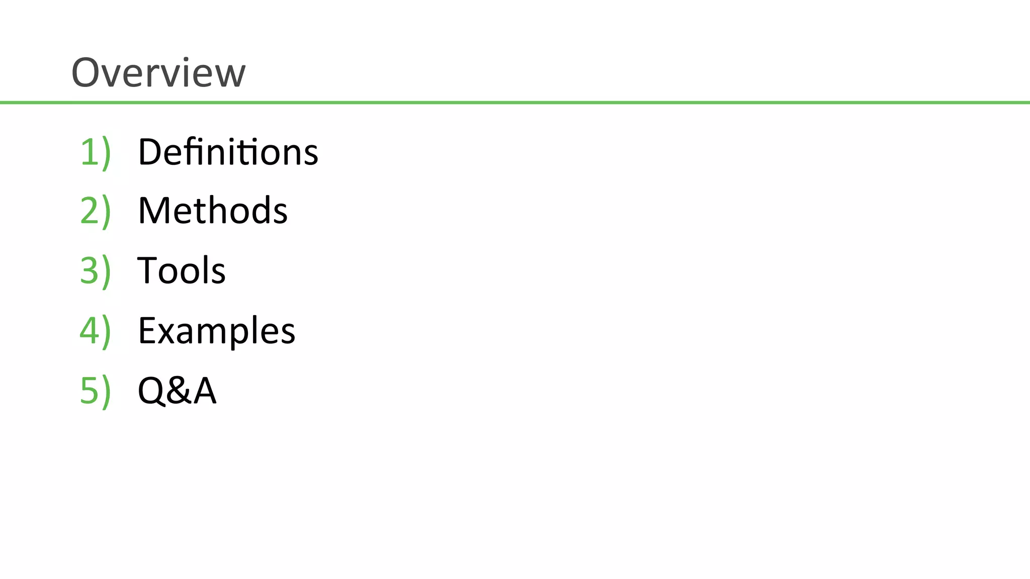 Overview	
  
1)    DeﬁniHons	
  	
  
2)    Methods	
  
3)    Tools	
  
4)    Examples	
  
5)    Q&A	
  
 