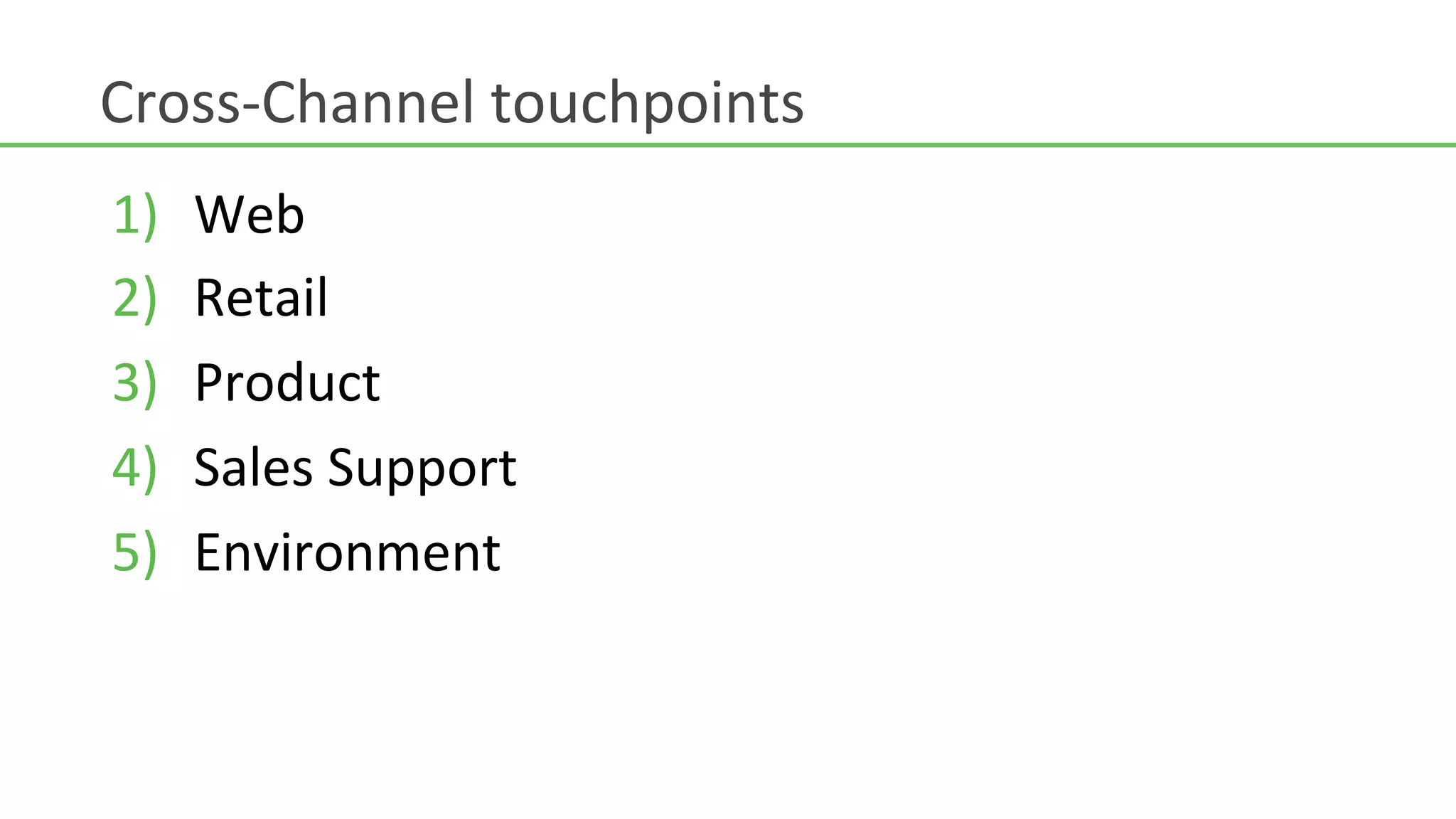 Cross-­‐Channel	
  touchpoints	
  
1)    Web	
  
2)    Retail	
  
3)    Product	
  
4)    Sales	
  Support	
  
5)    Environment	
  
 