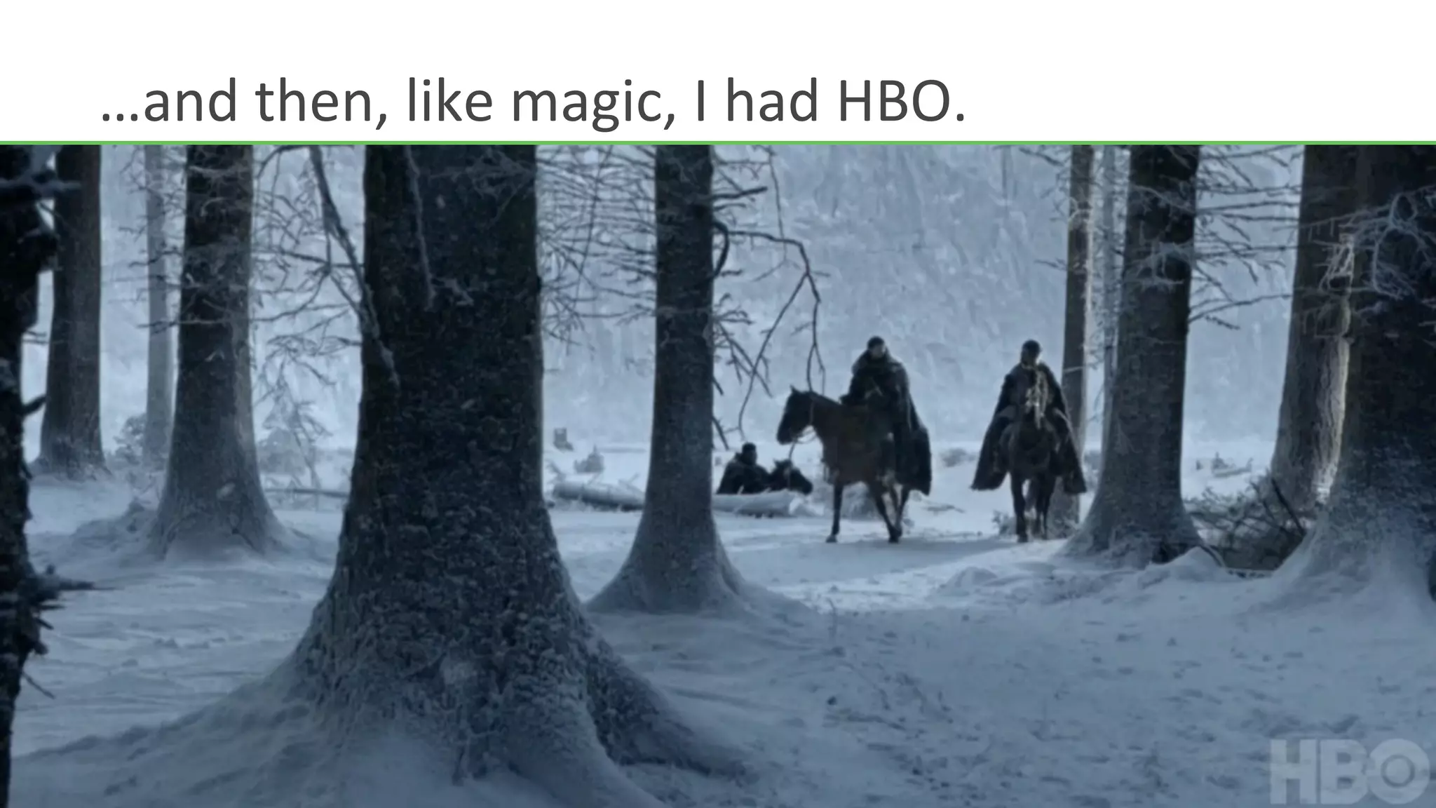 …and	
  then,	
  like	
  magic,	
  I	
  had	
  HBO.	
  
 