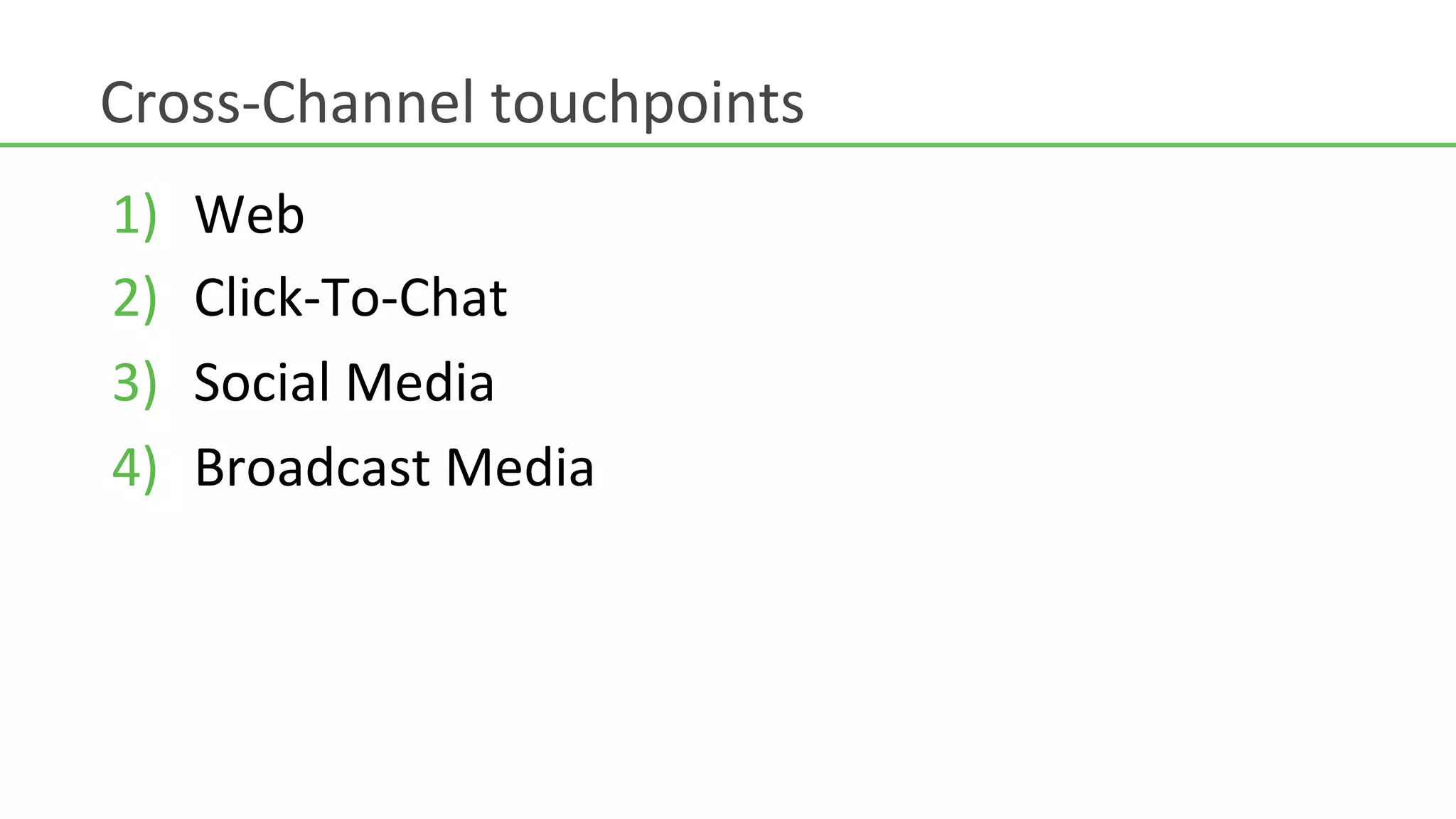 Cross-­‐Channel	
  touchpoints	
  
1)    Web	
  
2)    Click-­‐To-­‐Chat	
  
3)    Social	
  Media	
  
4)    Broadcast	
  Media	
  
 